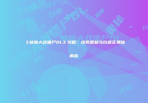 《植物大战僵尸OL》攻略：点亮图标与白色花奥秘解析