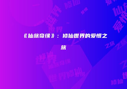 《仙旅奇缘》：修仙世界的爱恨之旅