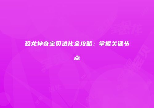 恐龙神奇宝贝进化全攻略：掌握关键节点