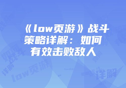 《low页游》战斗策略详解：如何有效击败敌人