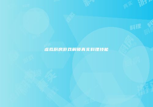 虚拟厨房游戏解锁真实料理技能