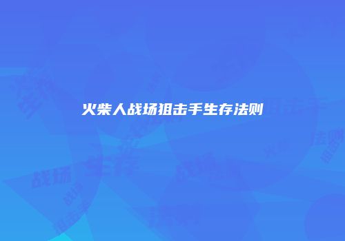 火柴人战场狙击手生存法则