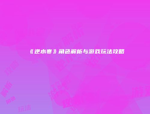 《逆水寒》角色解析与游戏玩法攻略