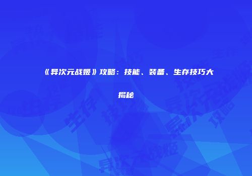 《异次元战姬》攻略：技能、装备、生存技巧大揭秘
