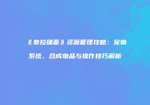 《泰拉瑞亚》资源管理攻略：宠物系统、合成物品与操作技巧解析