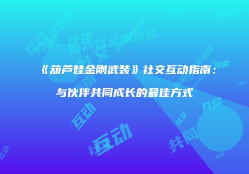 《葫芦娃金刚武装》社交互动指南：与伙伴共同成长的最佳方式