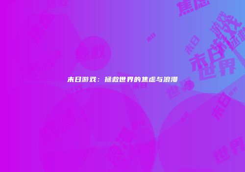 末日游戏：拯救世界的焦虑与浪漫