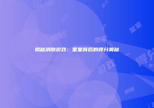 揭秘消除游戏：星星背后的得分奥秘