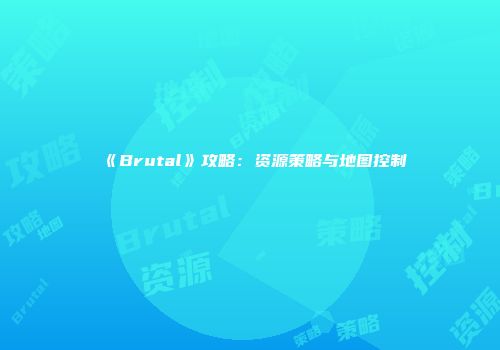 《Brutal》攻略：资源策略与地图控制