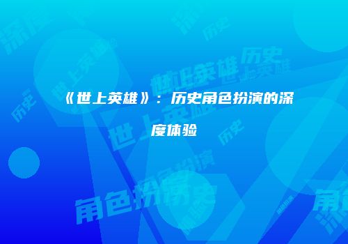 《世上英雄》：历史角色扮演的深度体验