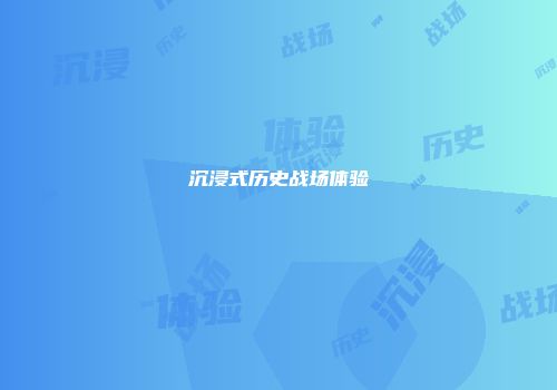 沉浸式历史战场体验
