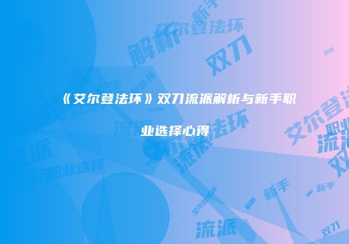 《艾尔登法环》双刀流派解析与新手职业选择心得