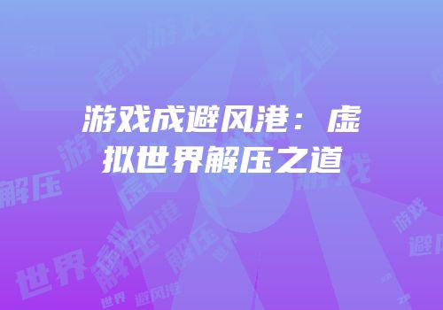 游戏成避风港：虚拟世界解压之道