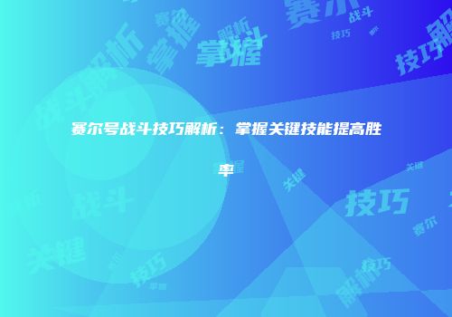 赛尔号战斗技巧解析：掌握关键技能提高胜率