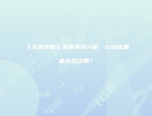 《王者荣耀》流量消耗分析：1GB流量能玩多少局？