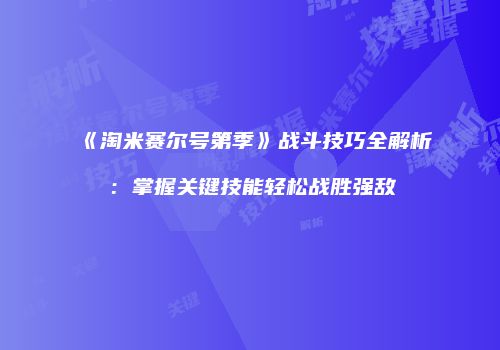 《淘米赛尔号第季》战斗技巧全解析：掌握关键技能轻松战胜强敌
