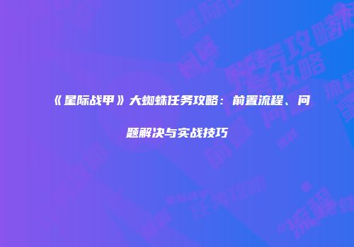 《星际战甲》大蜘蛛任务攻略：前置流程、问题解决与实战技巧