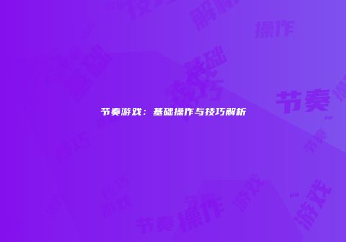 节奏游戏：基础操作与技巧解析