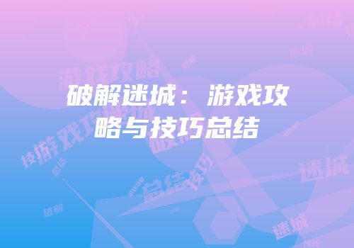 破解迷城：游戏攻略与技巧总结