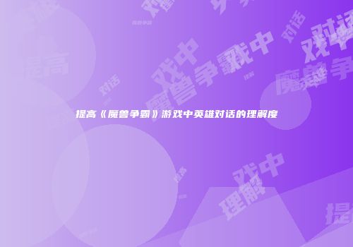 提高《魔兽争霸》游戏中英雄对话的理解度