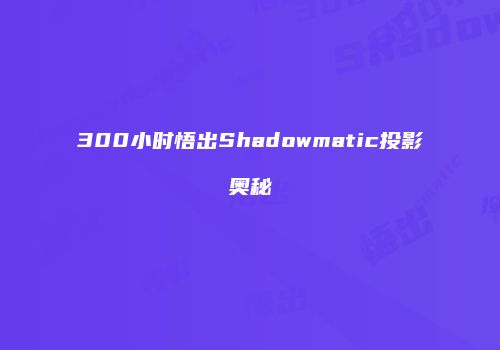 300小时悟出Shadowmatic投影奥秘