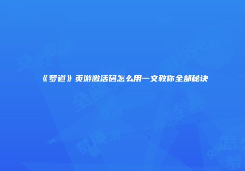 《梦道》页游激活码怎么用一文教你全部秘诀
