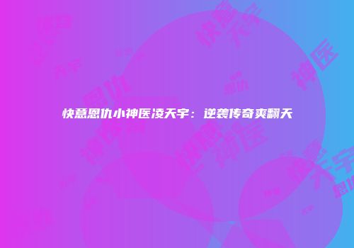 快意恩仇小神医凌天宇：逆袭传奇爽翻天