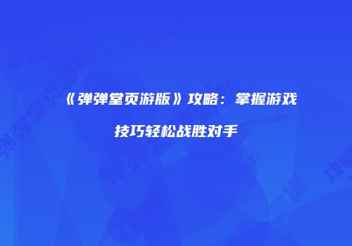 《弹弹堂页游版》攻略：掌握游戏技巧轻松战胜对手