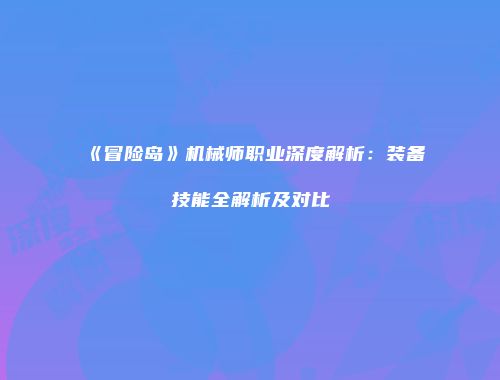 《冒险岛》机械师职业深度解析：装备技能全解析及对比