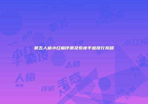 第五人格小红帽评测及紫皮手感排行揭晓