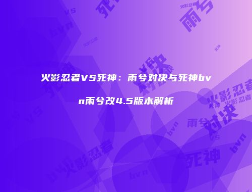 火影忍者VS死神：雨兮对决与死神bvn雨兮改4.5版本解析