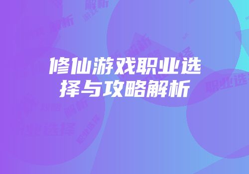 修仙游戏职业选择与攻略解析