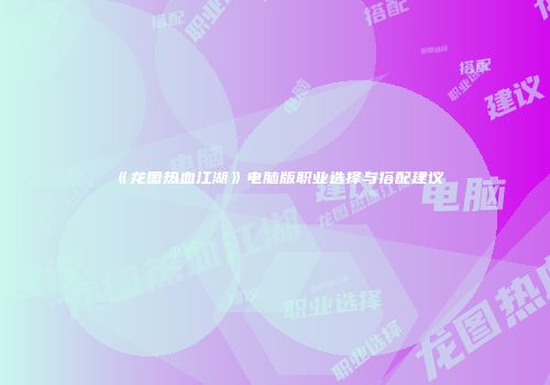 《龙图热血江湖》电脑版职业选择与搭配建议
