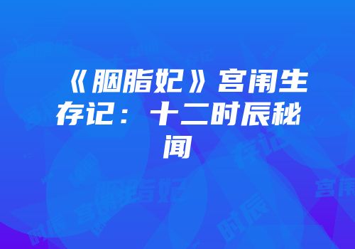 《胭脂妃》宫闱生存记：十二时辰秘闻