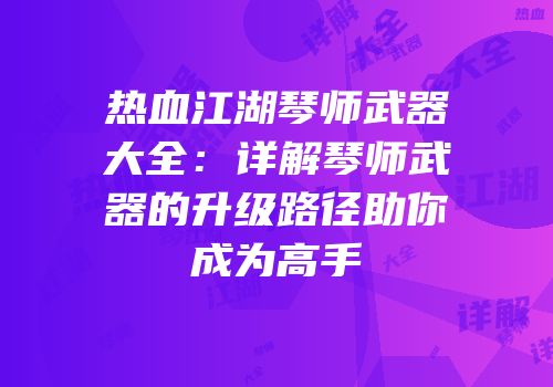 热血江湖琴师武器大全：详解琴师武器的升级路径助你成为高手