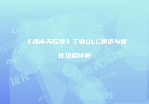 《都市天际线》工业DLC建造与优化攻略详解