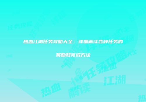 热血江湖任务攻略大全:详细解读各种任务的奖励和完成方法