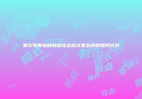 赛尔号弗斯的弱点攻击模式是怎样的如何针对
