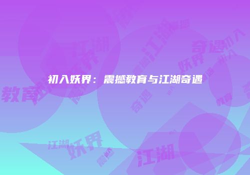 初入妖界：震撼教育与江湖奇遇