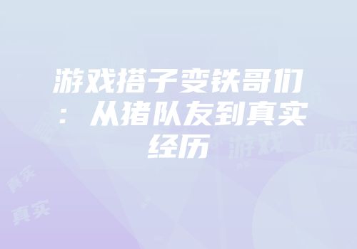 游戏搭子变铁哥们：从猪队友到真实经历