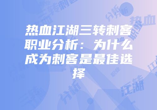 热血江湖三转刺客职业分析：为什么成为刺客是最佳选择