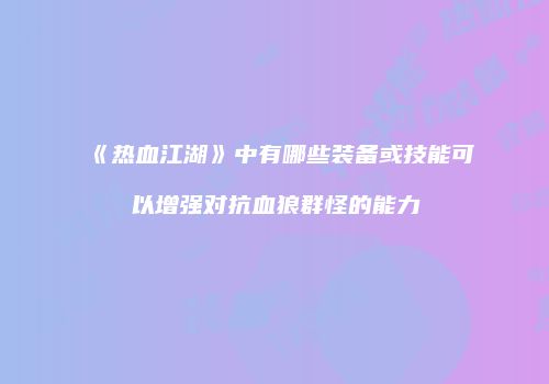 《热血江湖》中有哪些装备或技能可以增强对抗血狼群怪的能力