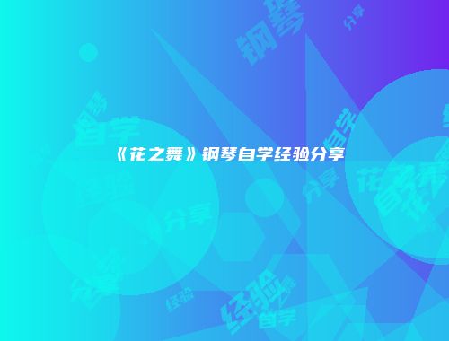 《花之舞》钢琴自学经验分享