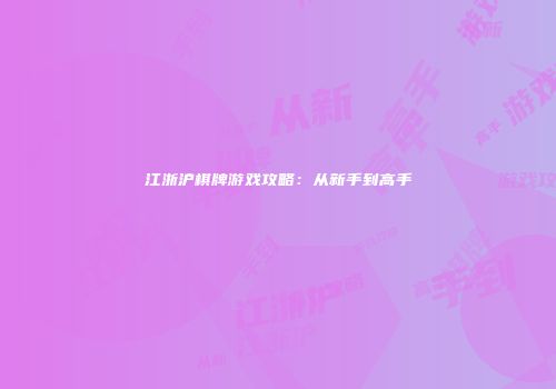 江浙沪棋牌游戏攻略：从新手到高手