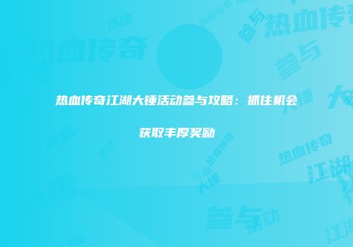 热血传奇江湖大锤活动参与攻略：抓住机会获取丰厚奖励