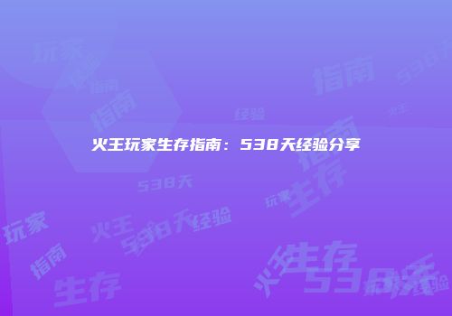 火王玩家生存指南：538天经验分享
