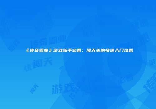《传奇霸业》游戏新手必看：闯天关的快速入门攻略