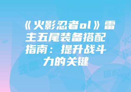 《火影忍者ol》雷主五尾装备搭配指南：提升战斗力的关键