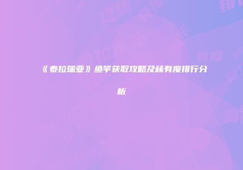 《泰拉瑞亚》鱼竿获取攻略及稀有度排行分析