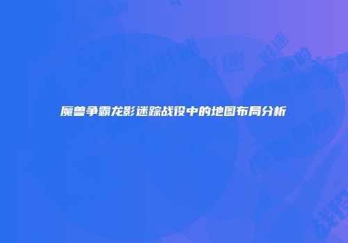 魔兽争霸龙影迷踪战役中的地图布局分析